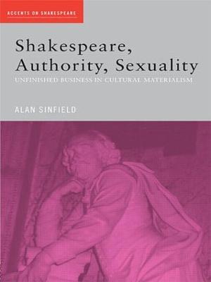 Shakespeare, Authority, Sexuality: Unfinished Business in Cultural Materialism - Alan Sinfield - cover