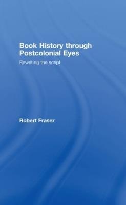 Book History Through Postcolonial Eyes: Rewriting the Script - Robert Fraser - cover