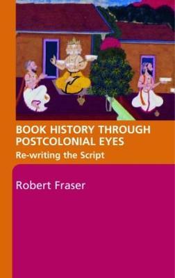 Book History Through Postcolonial Eyes: Rewriting the Script - Robert Fraser - cover