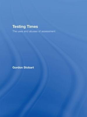 Testing Times: The Uses and Abuses of Assessment - Gordon Stobart - cover