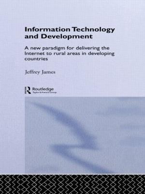 Information Technology and Development: A New Paradigm for Delivering the Internet to Rural Areas in Developing Countries - Jeffrey James - cover