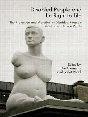 Disabled People and the Right to Life: The Protection and Violation of Disabled People’s Most Basic Human Rights - cover