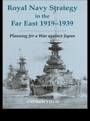 Royal Navy Strategy in the Far East 1919-1939: Planning for War Against Japan - Andrew Field - cover