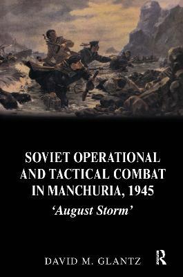 Soviet Operational and Tactical Combat in Manchuria, 1945: 'August Storm' - David Glantz - cover