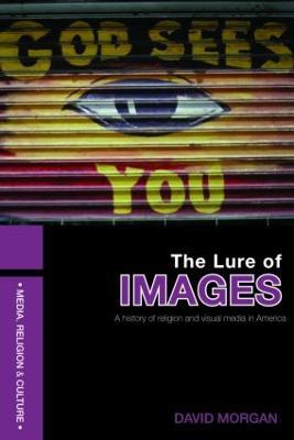 The Lure of Images: A history of religion and visual media in America - David Morgan - cover