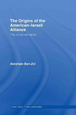 The Origins of the American-Israeli Alliance: The Jordanian Factor - Abraham Ben-Zvi - cover