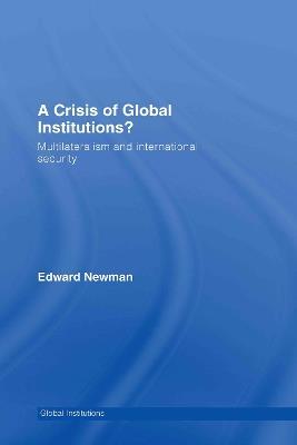 A Crisis of Global Institutions?: Multilateralism and International Security - Edward Newman - cover