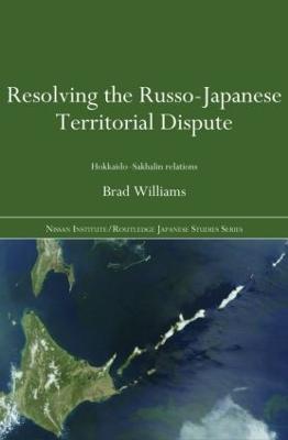 Resolving the Russo-Japanese Territorial Dispute: Hokkaido-Sakhalin Relations - Brad Williams - cover