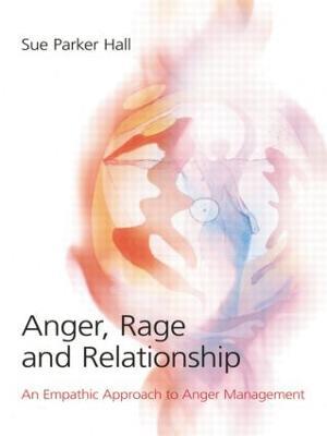 Anger, Rage and Relationship: An Empathic Approach to Anger Management - Sue Parker Hall - cover
