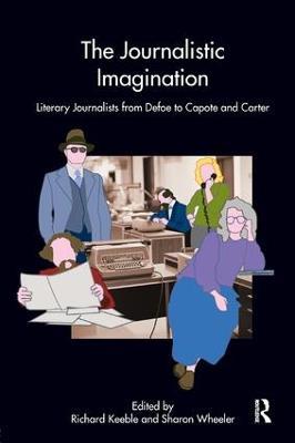 The Journalistic Imagination: Literary Journalists from Defoe to Capote and Carter - Richard Keeble,Sharon Wheeler - cover