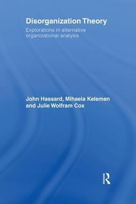 Disorganization Theory: Explorations in Alternative Organizational Analysis - John Hassard,Mihaela Kelemen,Julie Wolfram Cox - cover