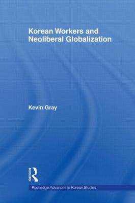 Korean Workers and Neoliberal Globalization - Kevin Gray - cover