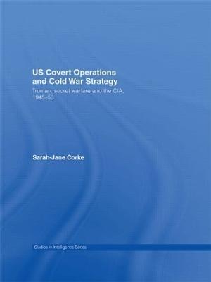 US Covert Operations and Cold War Strategy: Truman, Secret Warfare and the CIA, 1945-53 - Sarah-Jane Corke - cover