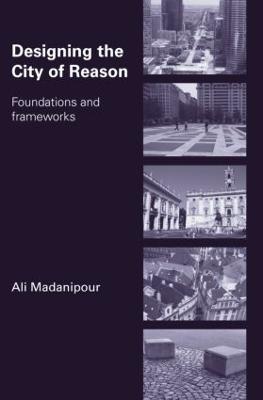 Designing the City of Reason: Foundations and Frameworks - Ali Madanipour - cover
