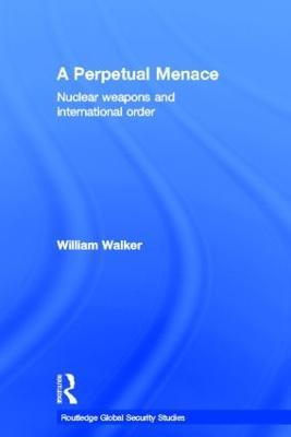 A Perpetual Menace: Nuclear Weapons and International Order - William Walker - cover