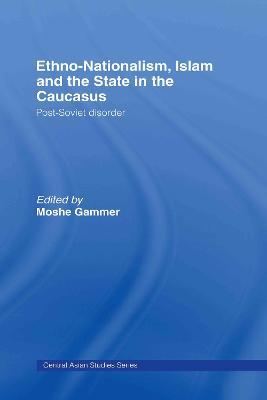 Ethno-Nationalism, Islam and the State in the Caucasus: Post-Soviet Disorder - cover