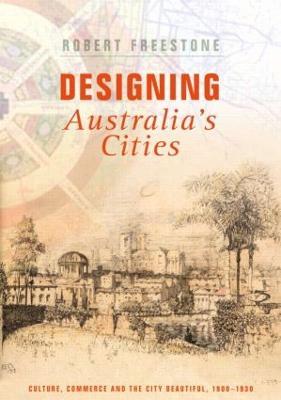 Designing Australia's Cities: Culture, Commerce and the City Beautiful, 1900?1930 - Robert Freestone - cover