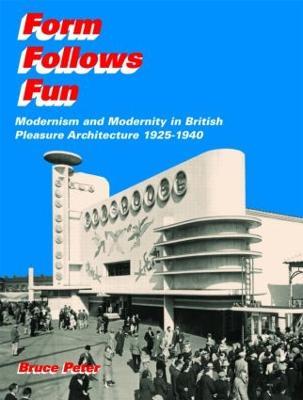 Form Follows Fun: Modernism and Modernity in British Pleasure Architecture 1925–1940 - Bruce Peter - cover