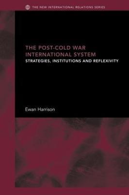 The Post-Cold War International System: Strategies, Institutions and Reflexivity - Ewan Harrison - cover