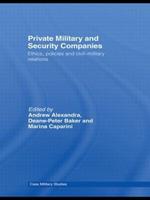 Private Military and Security Companies: Ethics, Policies and Civil-Military Relations
