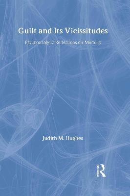 Guilt and Its Vicissitudes: Psychoanalytic Reflections on Morality - Judith M. Hughes - cover