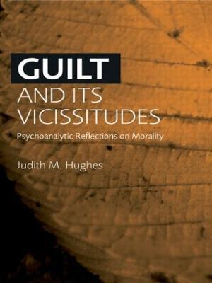 Guilt and Its Vicissitudes: Psychoanalytic Reflections on Morality - Judith M. Hughes - cover