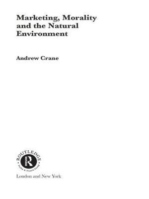 Marketing, Morality and the Natural Environment - Andrew Crane - cover
