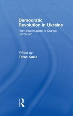 Democratic Revolution in Ukraine: From Kuchmagate to Orange Revolution - cover