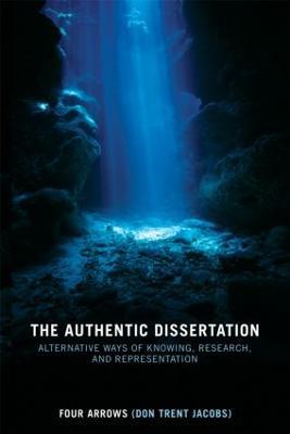 The Authentic Dissertation: Alternative Ways of Knowing, Research and Representation - Donald Trent Jacobs - cover