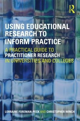 Using Educational Research to Inform Practice: A Practical Guide to Practitioner Research in Universities and Colleges - Lorraine Foreman-Peck,Christopher Winch - cover