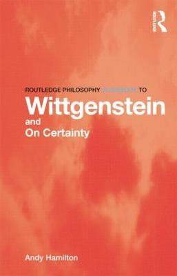 Routledge Philosophy GuideBook to Wittgenstein and On Certainty - Andy Hamilton - cover
