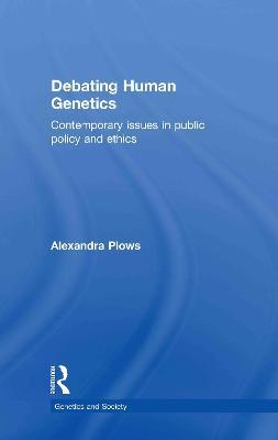 Debating Human Genetics: Contemporary Issues in Public Policy and Ethics - Alexandra Plows - cover