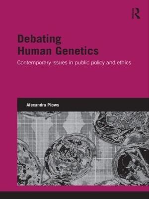 Debating Human Genetics: Contemporary Issues in Public Policy and Ethics - Alexandra Plows - cover