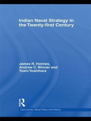 Indian Naval Strategy in the Twenty-first Century - James R. Holmes,Andrew C. Winner,Toshi Yoshihara - cover