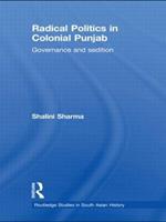 Radical Politics in Colonial Punjab: Governance and Sedition