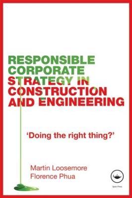 Responsible Corporate Strategy in Construction and Engineering: Doing the Right Thing? - Martin Loosemore,Florence Phua - cover