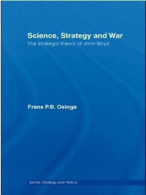 Science, Strategy and War: The Strategic Theory of John Boyd - Frans P.B. Osinga - cover