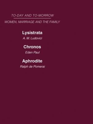 Today & Tomorrow Vol 4 Women, Marriage & the Family: Lysistrata, or Woman's Future and Future Woman Chronos, or the Future of the Family Aphrodite or the Future of Sexual Relationships - A.M. Ludovici,Eden Paul,Ralph de Pomerai - cover
