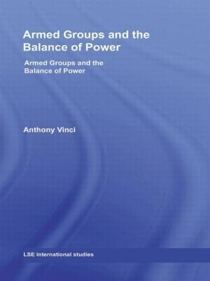 Armed Groups and the Balance of Power: The International Relations of Terrorists, Warlords and Insurgents - Anthony Vinci - cover