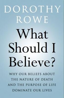 What Should I Believe?: Why Our Beliefs about the Nature of Death and the Purpose of Life Dominate Our Lives - Dorothy Rowe - cover