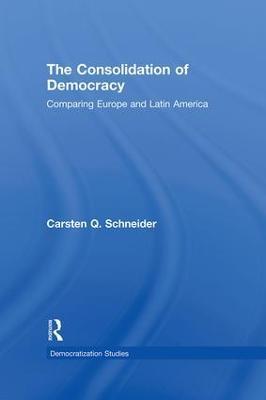 The Consolidation of Democracy: Comparing Europe and Latin America - Carsten Q. Schneider - cover