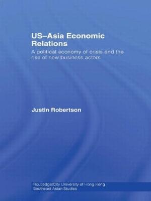 US-Asia Economic Relations: A political economy of crisis and the rise of new business actors - Justin Robertson - cover