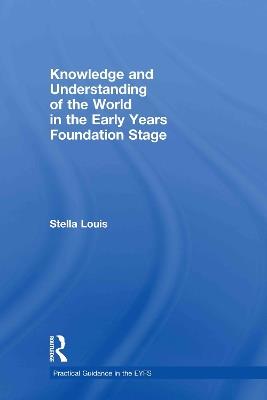 Knowledge and Understanding of the World in the Early Years Foundation Stage - Stella Louis - cover