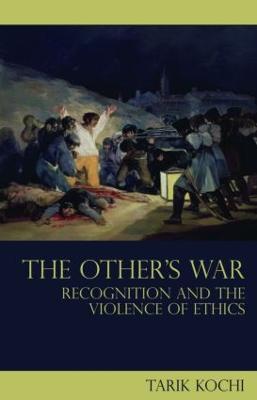 The Other's War: Recognition and the Violence of Ethics - Tarik Kochi - cover