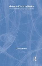 Melanie Klein in Berlin: Her First Psychoanalyses of Children