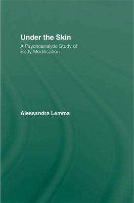 Under the Skin: A Psychoanalytic Study of Body Modification - Alessandra Lemma - cover