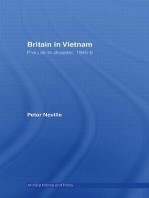 Britain in Vietnam: Prelude to Disaster, 1945–46 - Peter Neville - cover