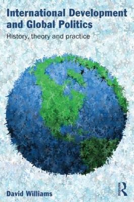 International Development and Global Politics: History, Theory and Practice - David Williams - cover