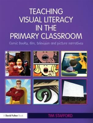 Teaching Visual Literacy in the Primary Classroom: Comic Books, Film, Television and Picture Narratives - Tim Stafford - cover