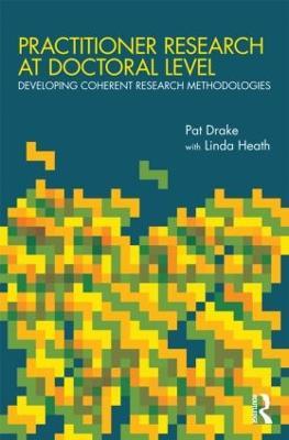 Practitioner Research at Doctoral Level: Developing Coherent Research Methodologies - Pat Drake,Linda Heath - cover